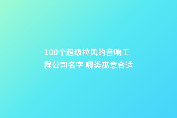 100个超级拉风的音响工程公司名字 哪类寓意合适-第1张-公司起名-玄机派